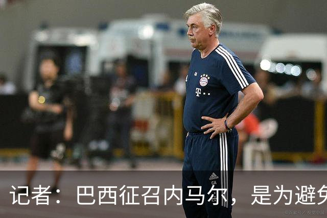 记者：巴西征召内马尔，是为避免他缺席成为球队表现不佳的借口